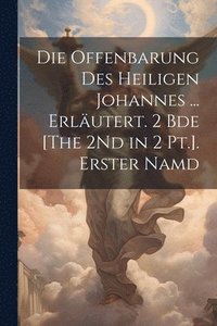 bokomslag Offenbarung Des Heiligen Johannes ... Erläutert. 2 Bde [The 2Nd in 2 Pt.]. Erster Namd