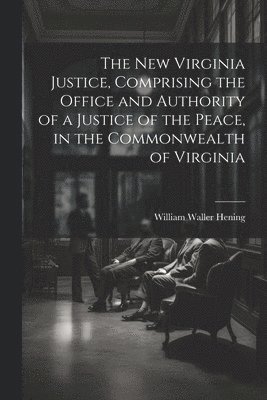 William Waller Hening - New Virginia Justice, Comprising the Office and Authority of a Justice of the Peace, in the Commonwealth of Virginia, Häftad
