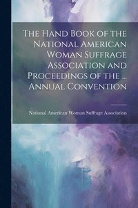 bokomslag The Hand Book of the National American Woman Suffrage Association and Proceedings of the ... Annual Convention