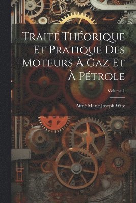 Trait Thorique Et Pratique Des Moteurs  Gaz Et  Ptrole; Volume 1 1