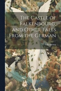 bokomslag The Castle of Falkenbourg, and Other Tales From the German