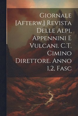 Giornale [Afterw.] Revista Delle Alpi, Appennini E Vulcani. C.T. Cimino Direttore. Anno 1,2, Fasc 1