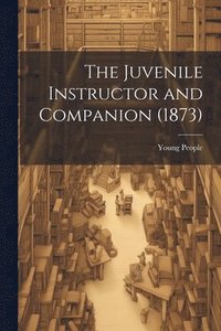 bokomslag The Juvenile Instructor and Companion (1873)