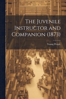 The Juvenile Instructor and Companion (1873) 1