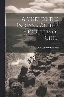 A Visit to the Indians On the Frontiers of Chili 1