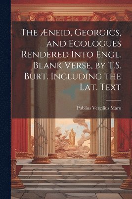 bokomslag The neid, Georgics, and Ecologues Rendered Into Engl. Blank Verse, by T.S. Burt. Including the Lat. Text