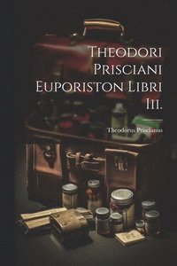 bokomslag Theodori Prisciani Euporiston Libri Iii.
