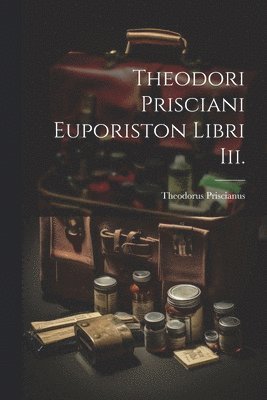 bokomslag Theodori Prisciani Euporiston Libri Iii.