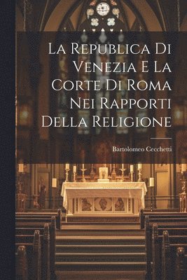 bokomslag La Republica Di Venezia E La Corte Di Roma Nei Rapporti Della Religione