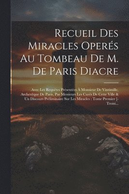 Recueil Des Miracles Opers Au Tombeau De M. De Paris Diacre 1