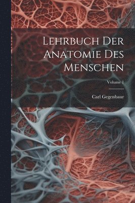 Carl Gegenbaur - Lehrbuch Der Anatomie Des Menschen; Volume 1, Häftad