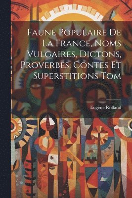 Faune Populaire De La France, Noms Vulgaires, Dictons, Proverbes, Contes Et Superstitions Tom 1