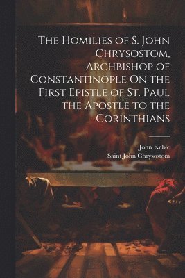 Homilies of S. John Chrysostom, Archbishop of Constantinople On the First Epistle of St. Paul the Apostle to the Corinthians