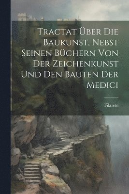 bokomslag Tractat ber Die Baukunst, Nebst Seinen Bchern Von Der Zeichenkunst Und Den Bauten Der Medici