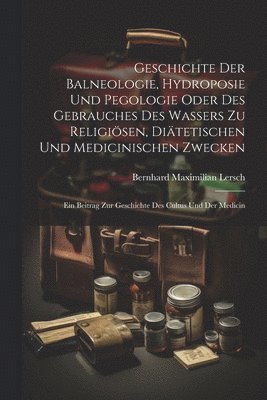 Bernhard Maximilian Lersch - Geschichte Der Balneologie, Hydroposie Und Pegologie Oder Des Gebrauches Des Wassers Zu Religiösen, Diätetischen Und Medicinischen Zwecken, Häftad