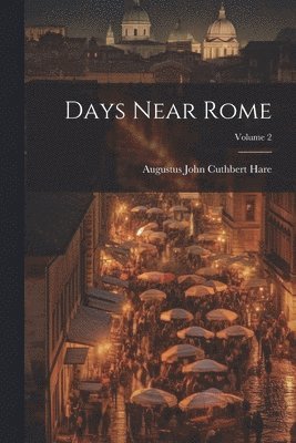 Augustus John Cuthbert Hare - Days Near Rome; Volume 2, Häftad