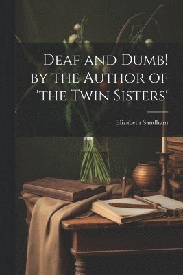 Deaf and Dumb! by the Author of 'the Twin Sisters' 1