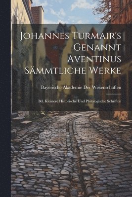 bokomslag Johannes Turmair's Genannt Aventinus Smmtliche Werke