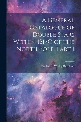 bokomslag A General Catalogue of Double Stars Within 121&gt;O of the North Pole, Part 1