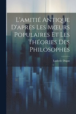 L'amiti Antique D'aprs Les Moeurs Populaires Et Les Thories Des Philosophes 1