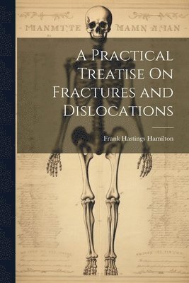 Practical Treatise On Fractures and Dislocations