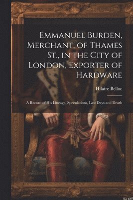 Emmanuel Burden, Merchant, of Thames St., in the City of London, Exporter of Hardware 1