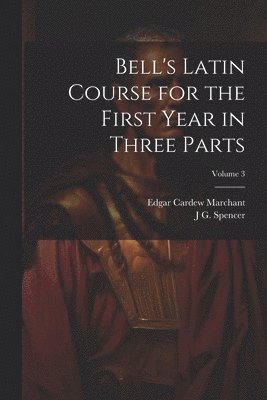 Bell's Latin Course for the First Year in Three Parts; Volume 3