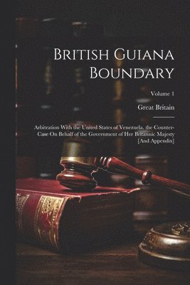 bokomslag British Guiana Boundary: Arbitration With the United States of Venezuela. the Counter-Case On Behalf of the Government of Her Britannic Majesty