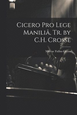 Cicero Pro Lege Manili, Tr. by C.H. Crosse 1