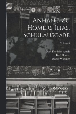 Karl Friedrich Ameis, Karl Hentze, Walter Wahmer - Anhang Zu Homers Ilias, Schulausgabe; Volume 6, Häftad