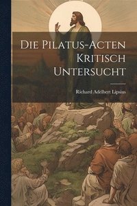 bokomslag Die Pilatus-Acten Kritisch Untersucht