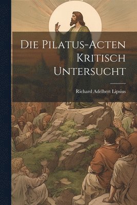 Die Pilatus-Acten Kritisch Untersucht 1