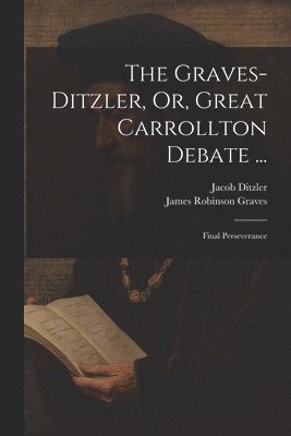 Jacob Ditzler, James Robinson Graves - Graves-Ditzler, Or, Great Carrollton Debate ..., Häftad