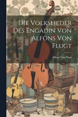 Die Volkslieder des Engadin von Alfons von Flugt 1