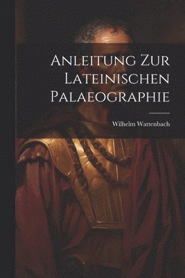 Wilhelm Wattenbach - Anleitung zur Lateinischen Palaeographie, Häftad
