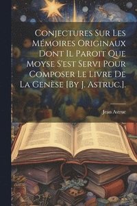 bokomslag Conjectures Sur Les Mmoires Originaux Dont Il Paroit Que Moyse S'est Servi Pour Composer Le Livre De La Gense [By J. Astruc.].