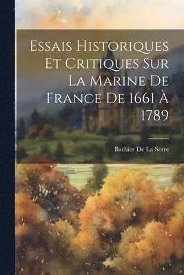 Essais Historiques Et Critiques Sur La Marine De France De 1661  1789 1