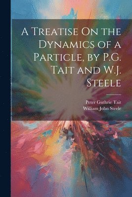 Peter Guthrie Tait, William John Steele - Treatise On the Dynamics of a Particle, by P.G. Tait and W.J. Steele, Häftad