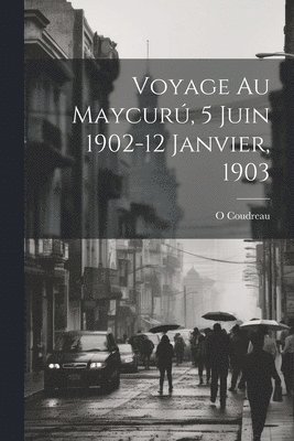 Voyage Au Maycur, 5 Juin 1902-12 Janvier, 1903 1