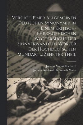 Versuch Einer Allgemeinen Deutschen Synonymik in Einem Kritisch-Philosophischen Wörterbuche Der Sinnverwandten Wörter Der Hochdeutschen Mundart ... Zehnter Theil