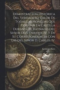 bokomslag Demostracion Histrica Del Verdadero Valor De Todas Las Monedas Que Corrian En Castilla Durante El Raynado Del Seor Don Enrique Iv. Y De Su Correspondencia Con Las Del Seor D. Carlos Iv.