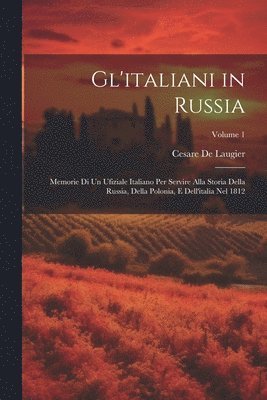 bokomslag Gl'italiani in Russia: Memorie Di Un Ufiziale Italiano Per Servire Alla Storia Della Russia, Della Polonia, E Dell'italia Nel 1812; Volume 1