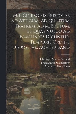 bokomslag M.T. Ciceronis Epistolae Ad Atticum, Ad Quintum Fratrem, Ad M. Brutum, Et Quae Vulgo Ad Familiares Dicuntur, Temporis Ordine Dispositae, Achter Band