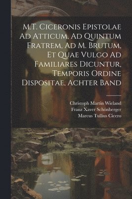 Marcus Tullius Cicero, Christoph Martin Wieland, Franz Xaver Schönberger - M.T. Ciceronis Epistolae Ad Atticum, Ad Quintum Fratrem, Ad M. Brutum, Et Quae Vulgo Ad Familiares Dicuntur, Temporis Ordine Dispositae, Achter Band, Häftad