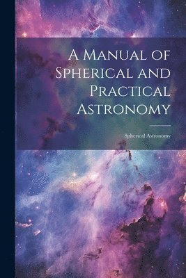 A Manual of Spherical and Practical Astronomy 1