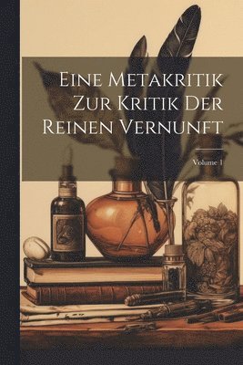 Eine Metakritik Zur Kritik Der Reinen Vernunft; Volume 1 1