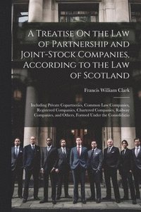 bokomslag A Treatise On the Law of Partnership and Joint-Stock Companies, According to the Law of Scotland