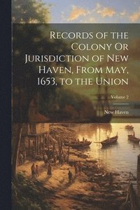 bokomslag Records of the Colony Or Jurisdiction of New Haven, From May, 1653, to the Union; Volume 2