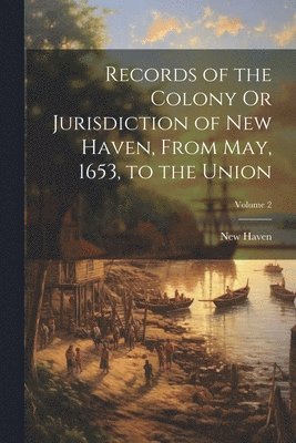 bokomslag Records of the Colony Or Jurisdiction of New Haven, From May, 1653, to the Union; Volume 2