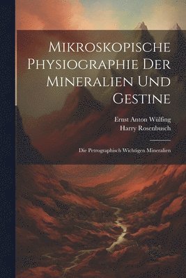 Mikroskopische Physiographie Der Mineralien Und Gestine